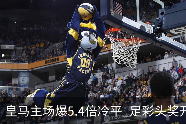 皇马主场爆5.4倍冷平 足彩头奖开4注221万元